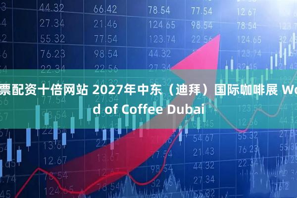 股票配资十倍网站 2027年中东（迪拜）国际咖啡展 World of Coffee Dubai