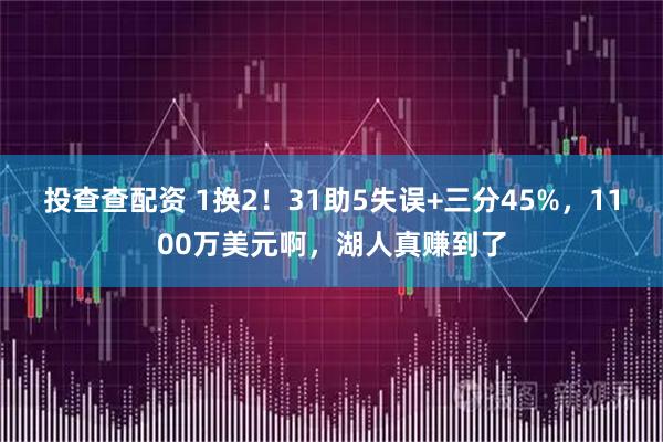 投查查配资 1换2！31助5失误+三分45%，1100万美元啊，湖人真赚到了